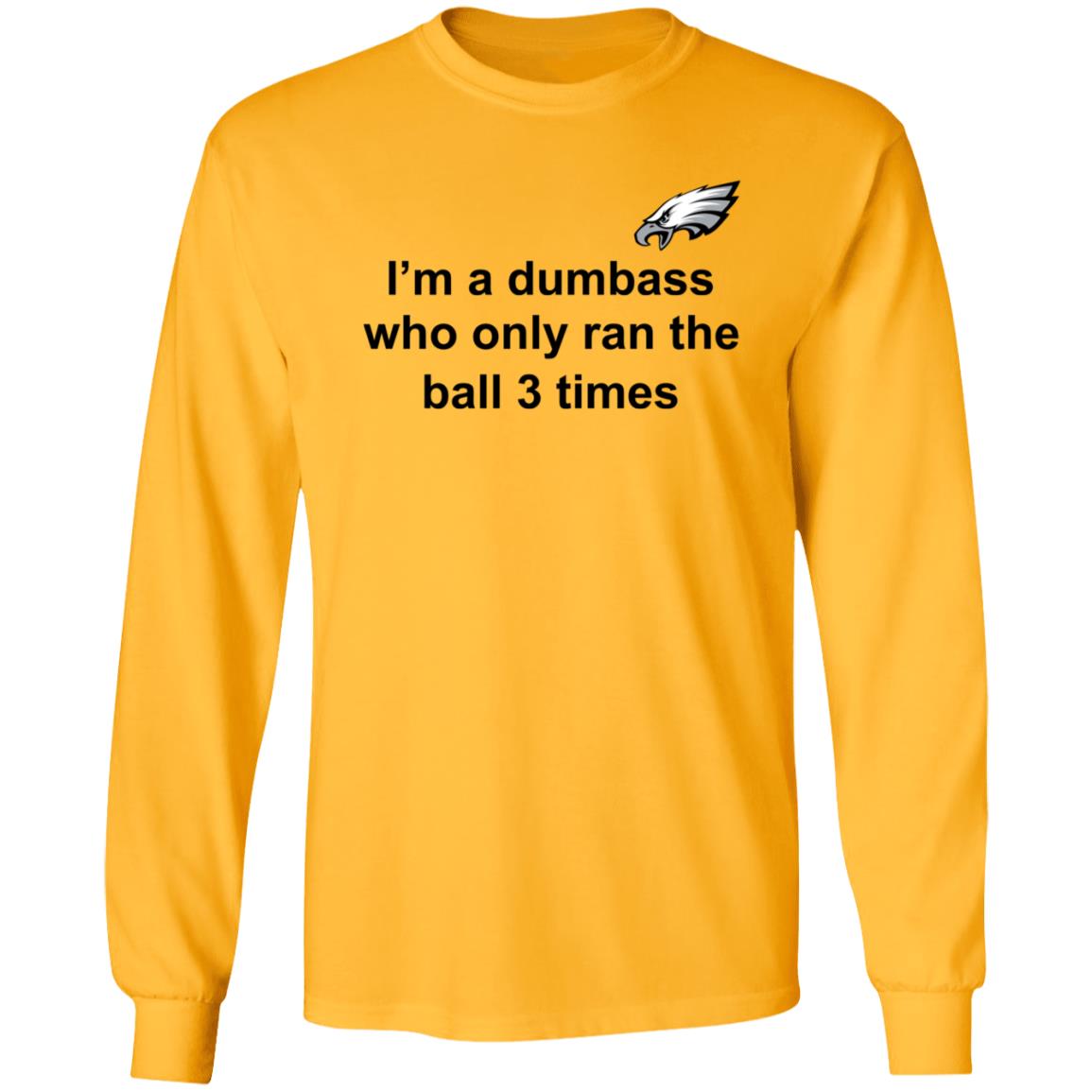I'm A Dumbass Who Only Ran The Ball 3 Times Shirt Nick Sirianni Sweatshirt - Teechipus