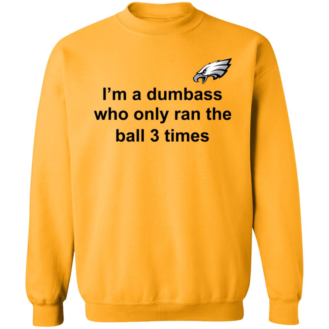 I'm A Dumbass Who Only Ran The Ball 3 Times Shirt Nick Sirianni Sweatshirt - Teechipus