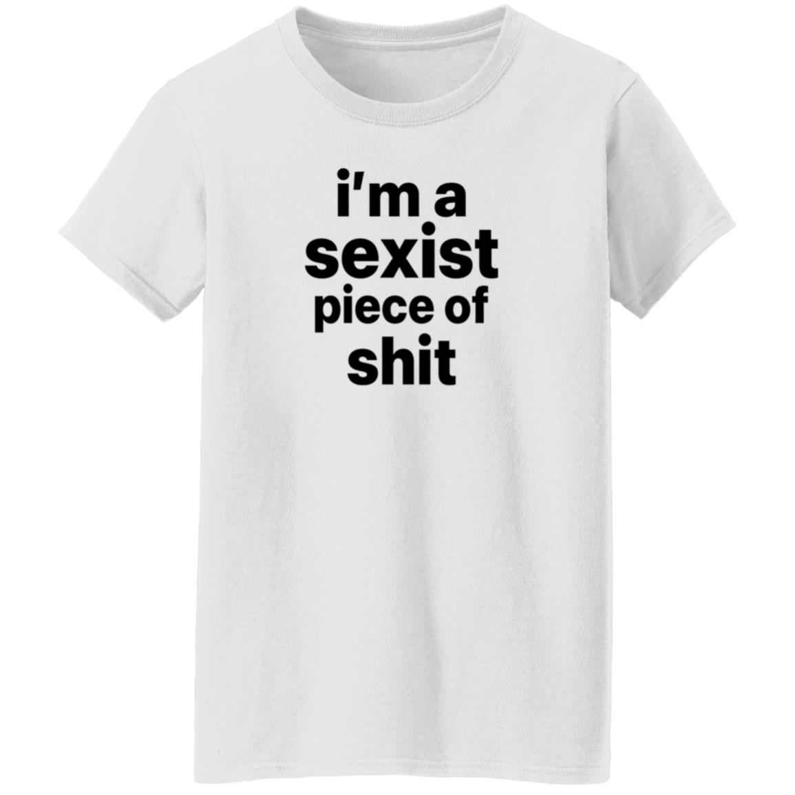 I'm A Sexist Piece Of Shit Shirt Harvardrising I'm A Sexist Piece Of Shit Shirt - Teechipus
