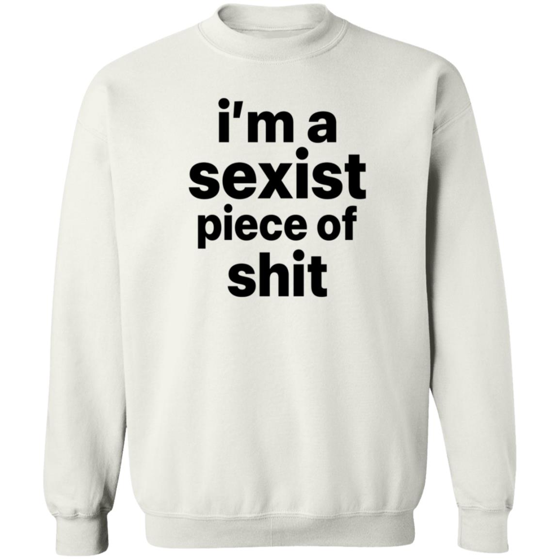 I'm A Sexist Piece Of Shit Shirt Harvardrising I'm A Sexist Piece Of Shit Shirt - Teechipus