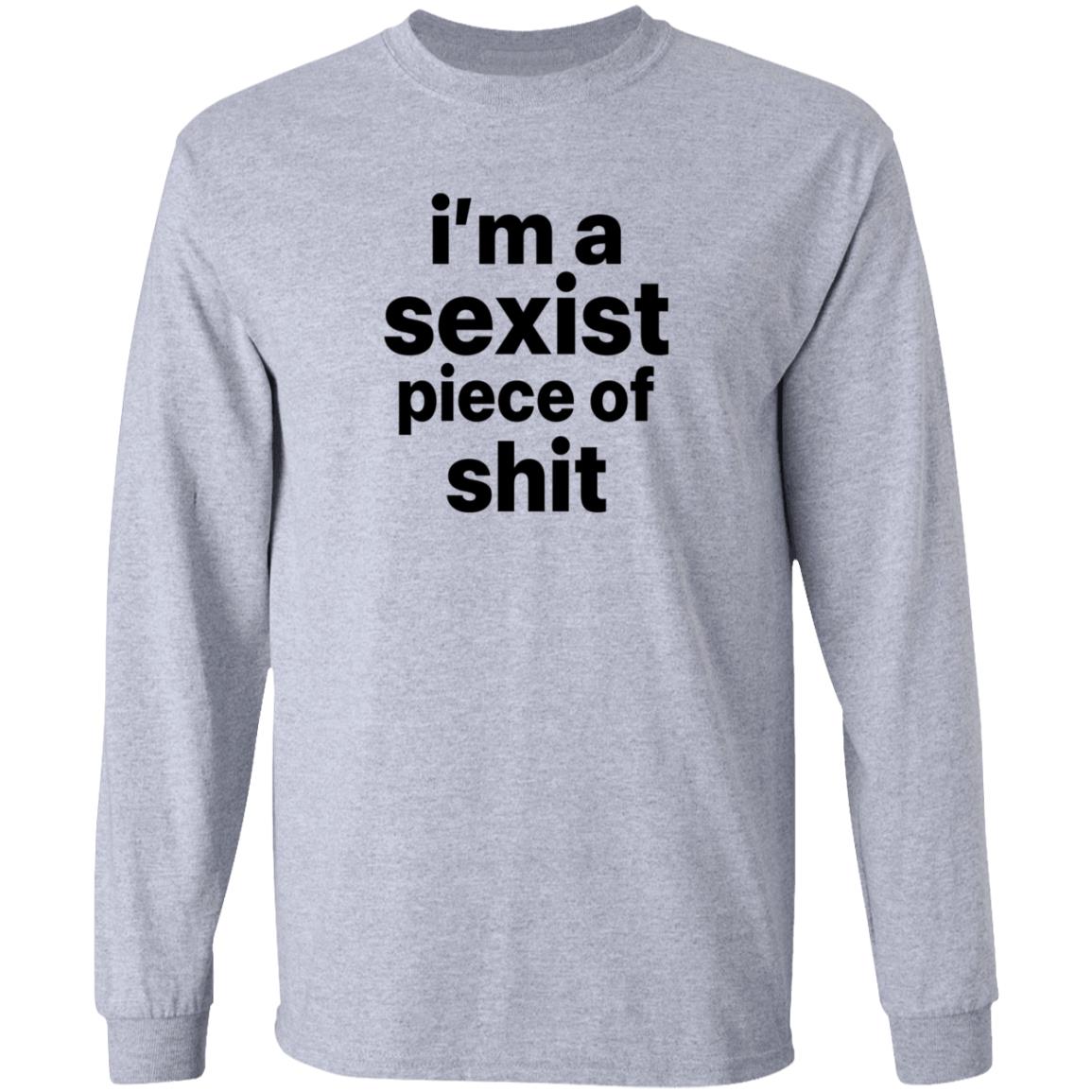 I'm A Sexist Piece Of Shit Shirt Harvardrising I'm A Sexist Piece Of Shit Shirt - Teechipus