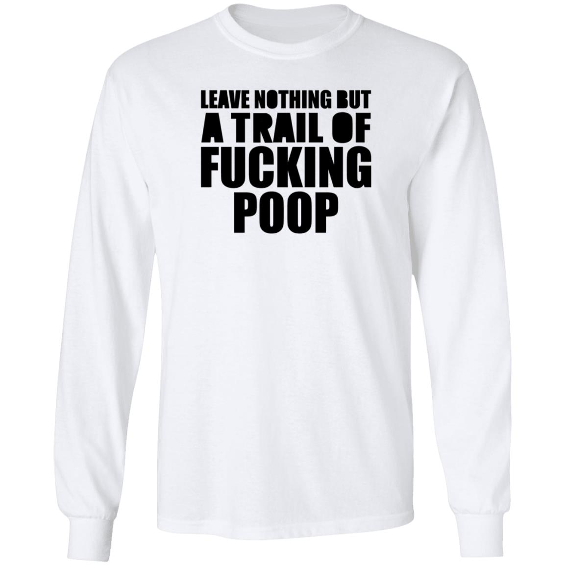 Leave Nothing But A Trail Of Fucking Poop Shirt Hoodie Sweatshirt - Teechipus
