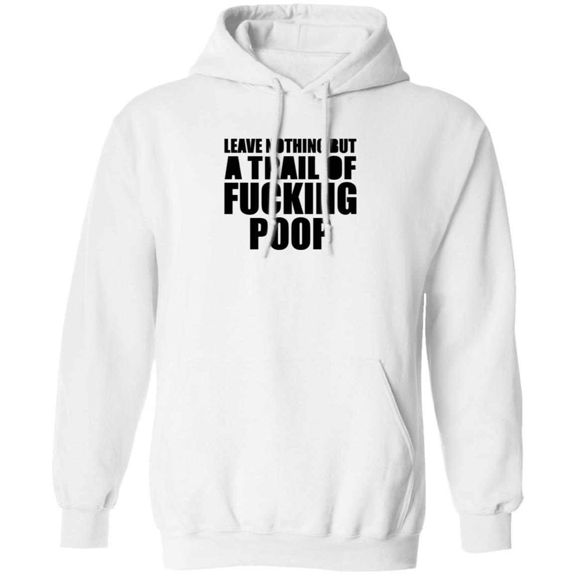 Leave Nothing But A Trail Of Fucking Poop Shirt Hoodie Sweatshirt - Teechipus