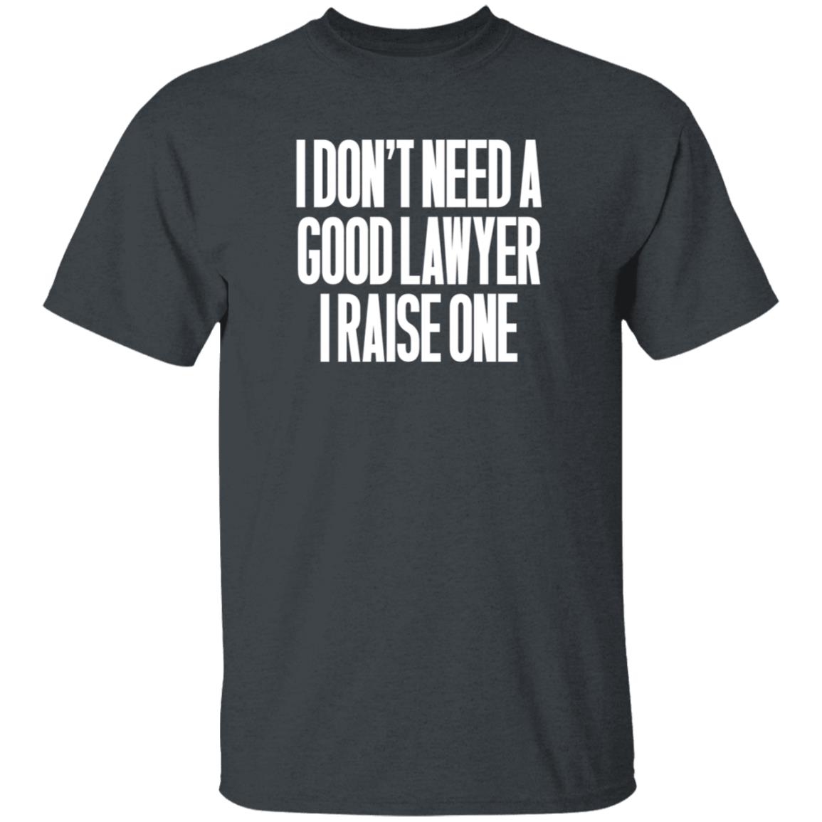 I Don't Need A Good Lawyer I Raise One Shirt Hoodie Sweatshirt - Teechipus