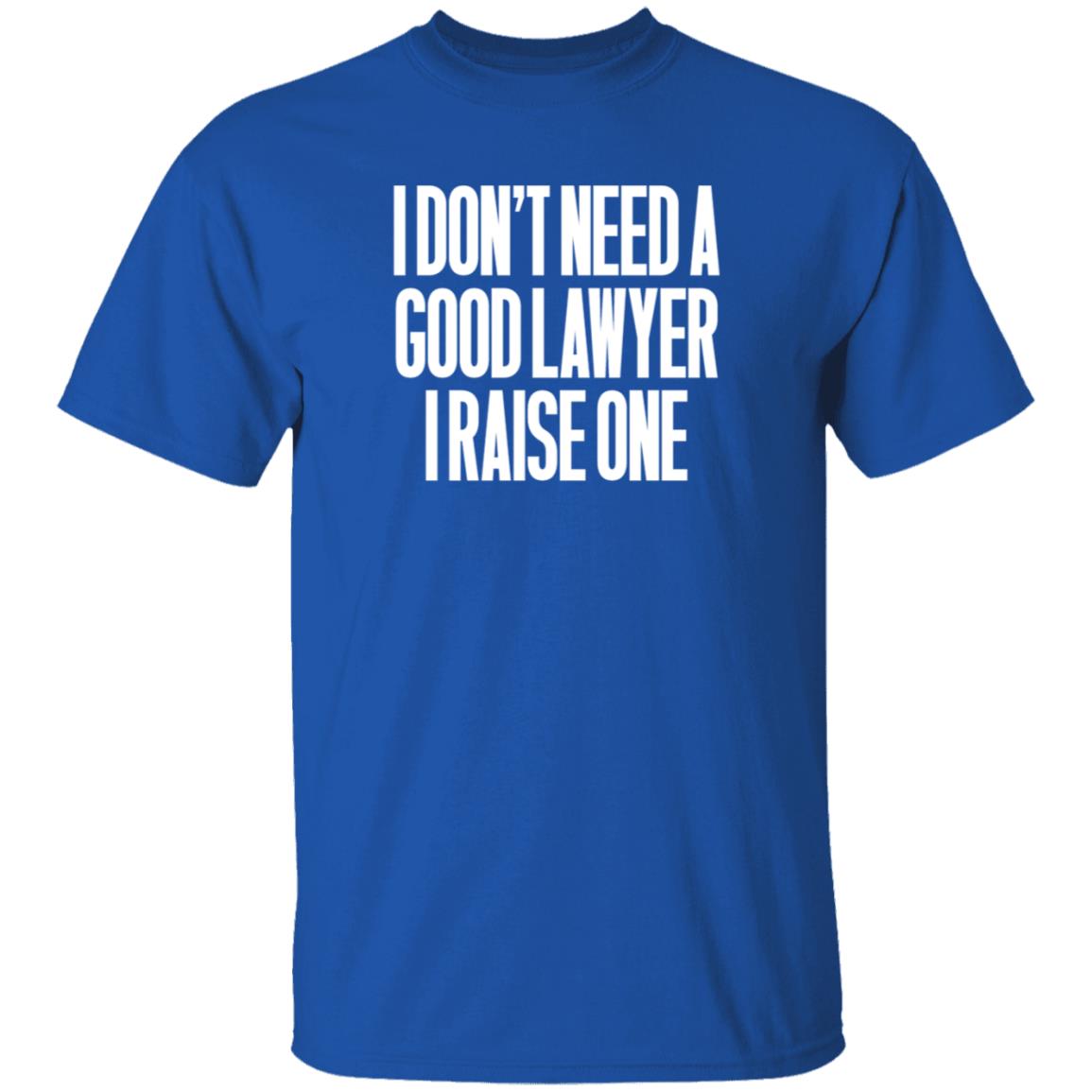 I Don't Need A Good Lawyer I Raise One Shirt Hoodie Sweatshirt - Teechipus