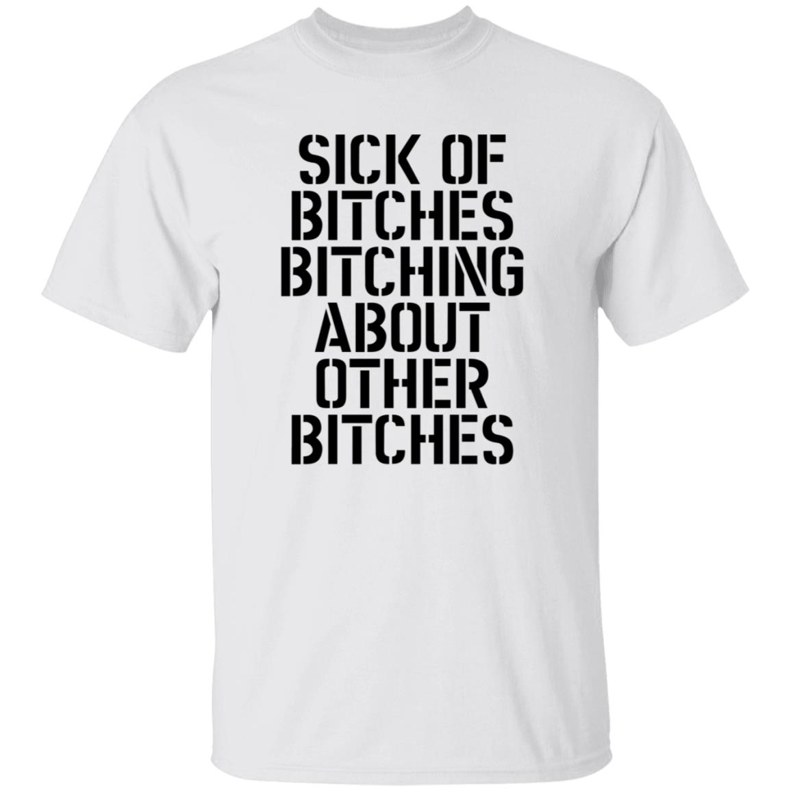 Sick Of Bitches Bitching About Other Bitches Shirt - Teechipus