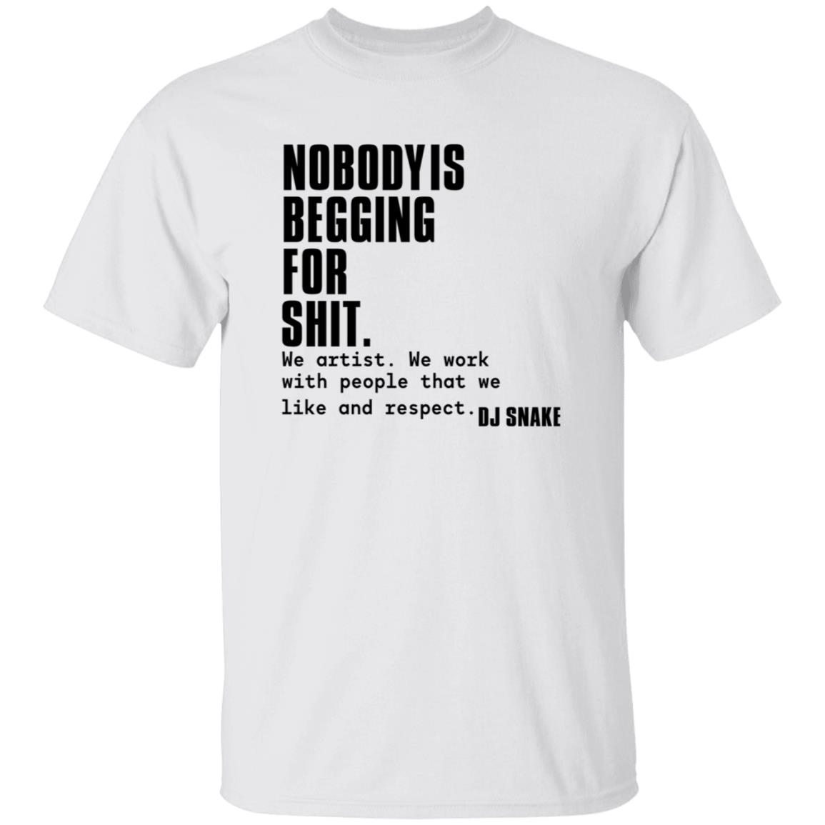 Nobody Is Begging For Shit Shirt Dj Snake Nobody Is Begging For Shit Shirt Hoodie Sweatshirt - Teechipus