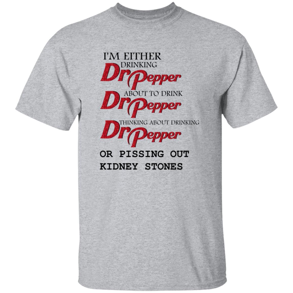 I'm Either Drinking Dr Pepper About To Drink Dr Pepper Thinking About Drinking Dr Pepper Or Pissing Out Kidney Stones Shirt - Teechipus