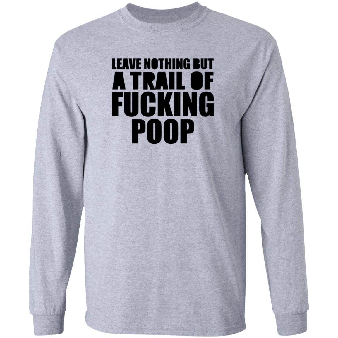 Leave Nothing But A Trail Of Fucking Poop Shirt Hoodie Sweatshirt - Teechipus