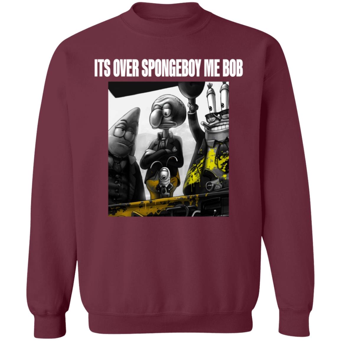 Its Over Spongeboy Me Bob Shirt Hoodie Sweatshirt - Teechipus