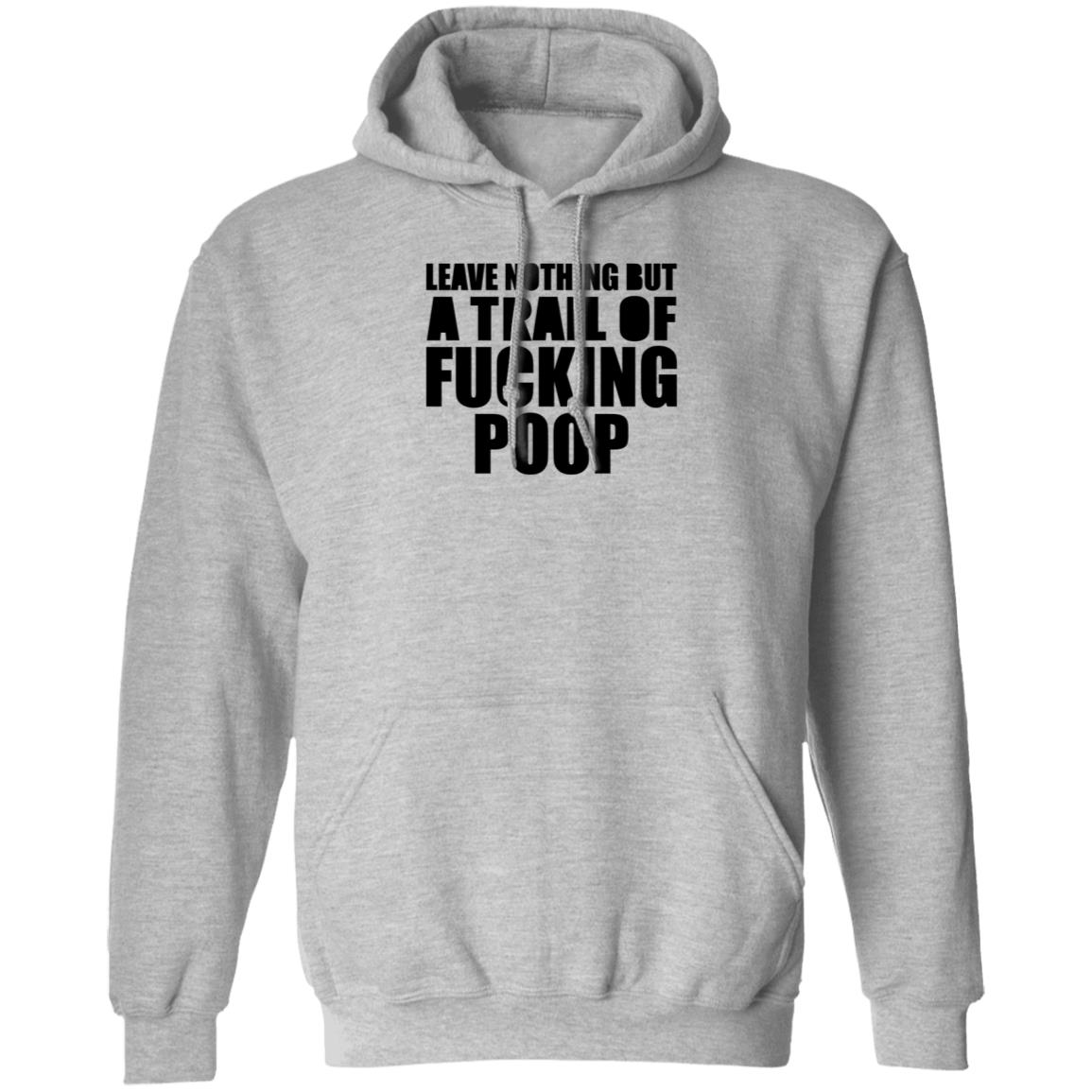 Leave Nothing But A Trail Of Fucking Poop Shirt Hoodie Sweatshirt - Teechipus