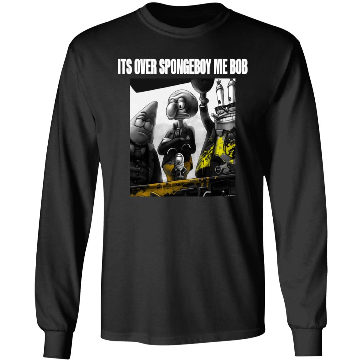Its Over Spongeboy Me Bob Shirt Hoodie Sweatshirt - Teechipus