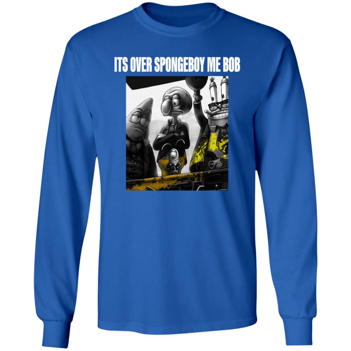 Its Over Spongeboy Me Bob Shirt Hoodie Sweatshirt - Teechipus