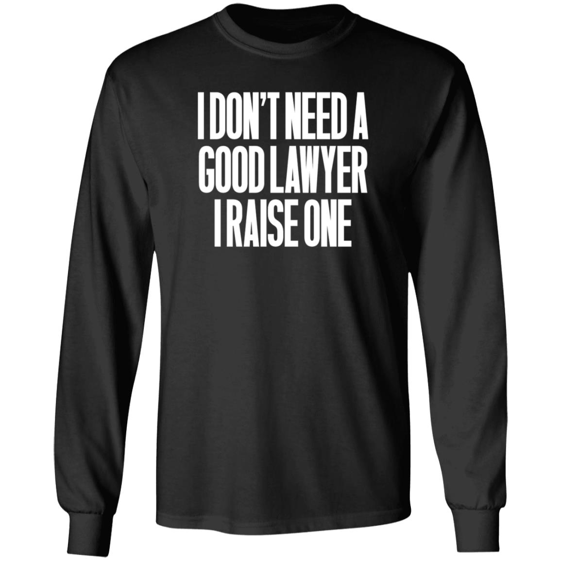 I Don't Need A Good Lawyer I Raise One Shirt Hoodie Sweatshirt - Teechipus