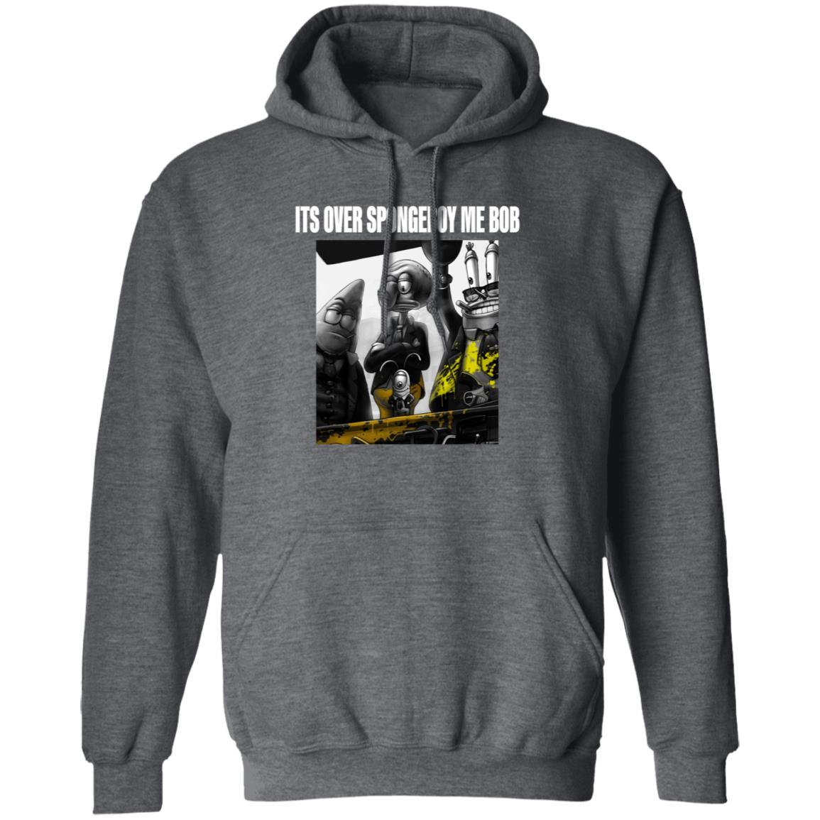 Its Over Spongeboy Me Bob Shirt Hoodie Sweatshirt - Teechipus