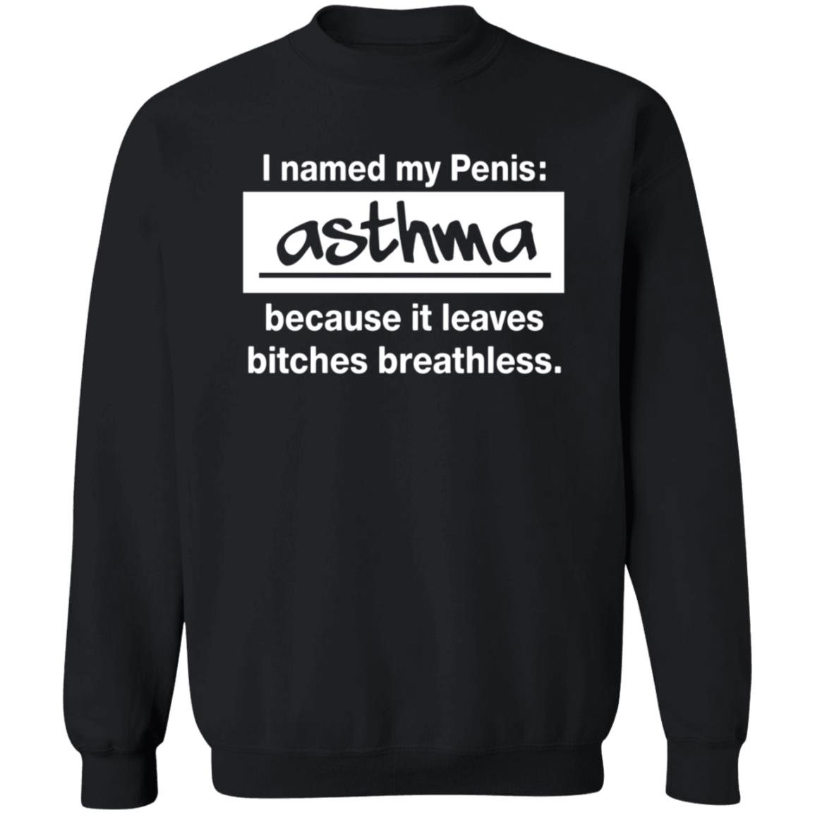 I Named My Penis Asthma Because It Leaves Bitches Breathless Shirt - Teechipus
