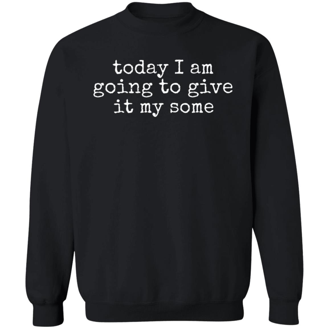 Today I Am Going To Give It My Some Shirt Hoodie Sweatshirt - Teechipus