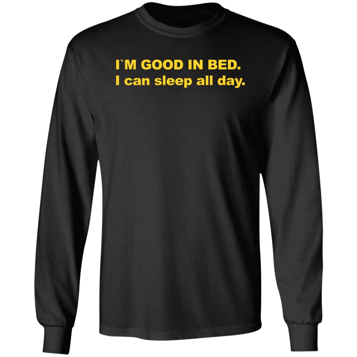 I'm Good In Bed I Can Sleep All Day Shirt - Teechipus