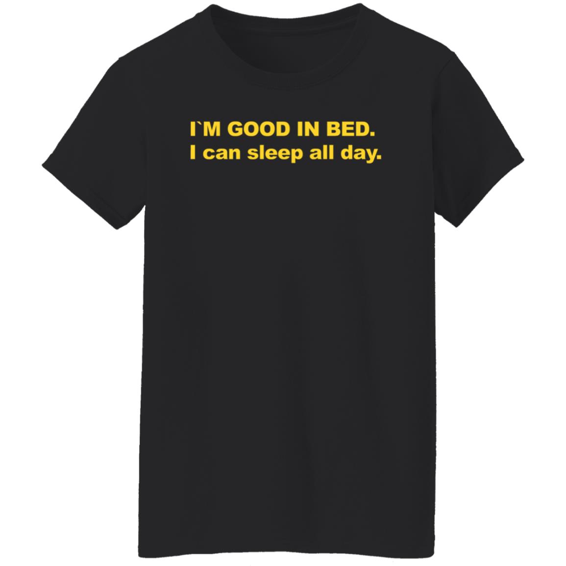 I'm Good In Bed I Can Sleep All Day Shirt - Teechipus