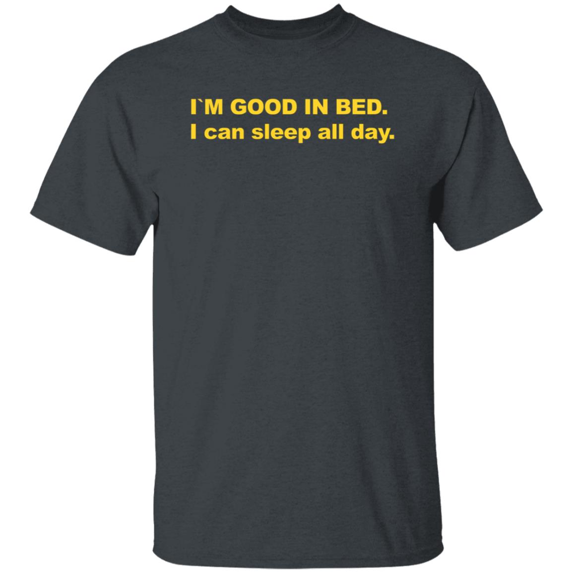 I'm Good In Bed I Can Sleep All Day Shirt - Teechipus