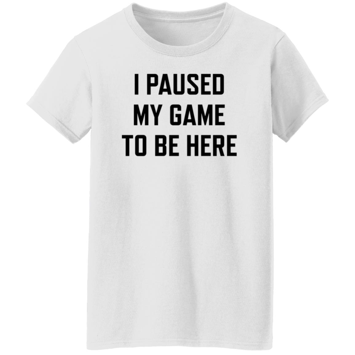 I Paused My Game To Be Here Shirt Hoodie Sweatshirt - Teechipus