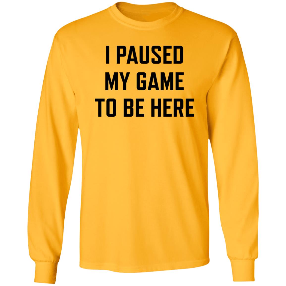 I Paused My Game To Be Here Shirt Hoodie Sweatshirt - Teechipus
