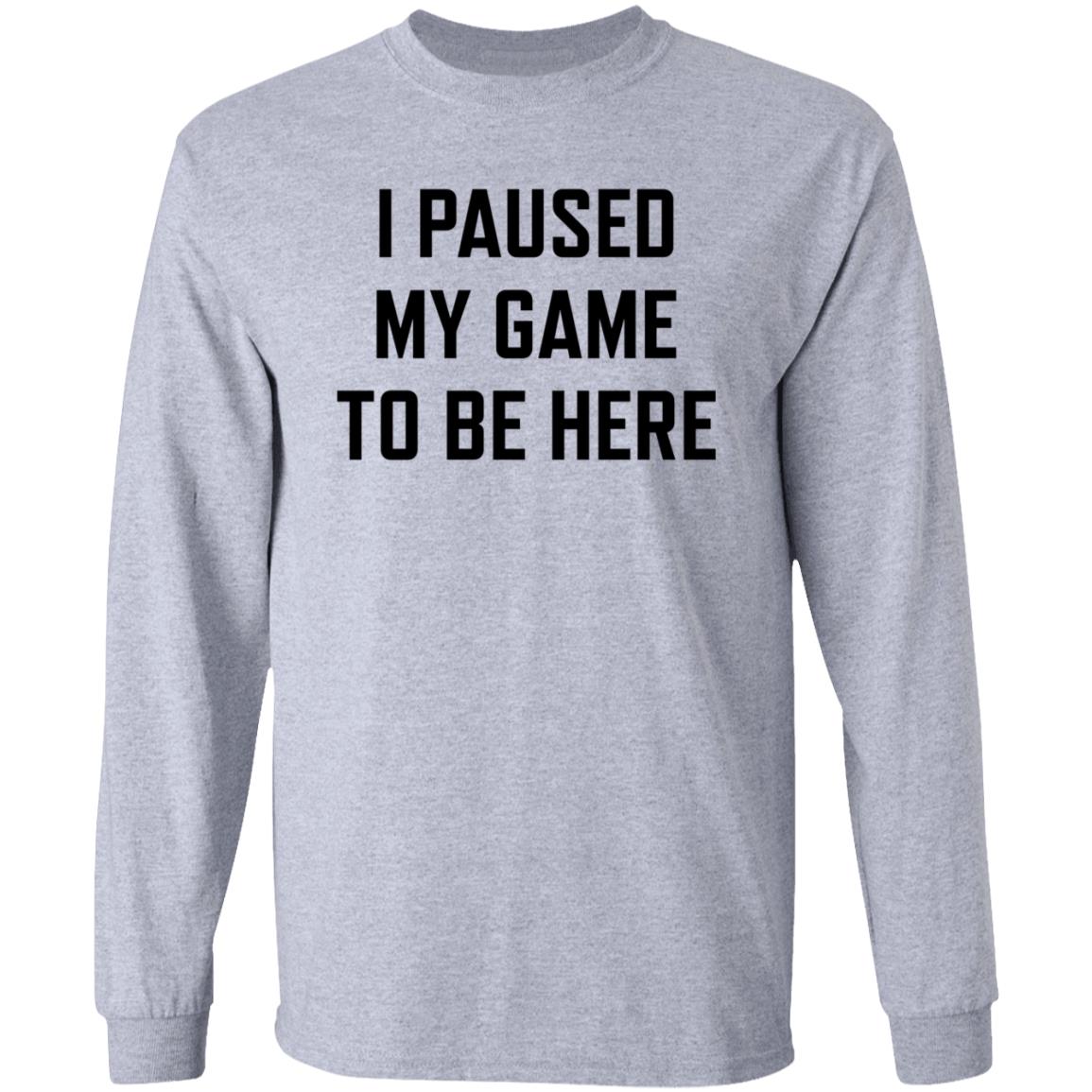 I Paused My Game To Be Here Shirt Hoodie Sweatshirt - Teechipus