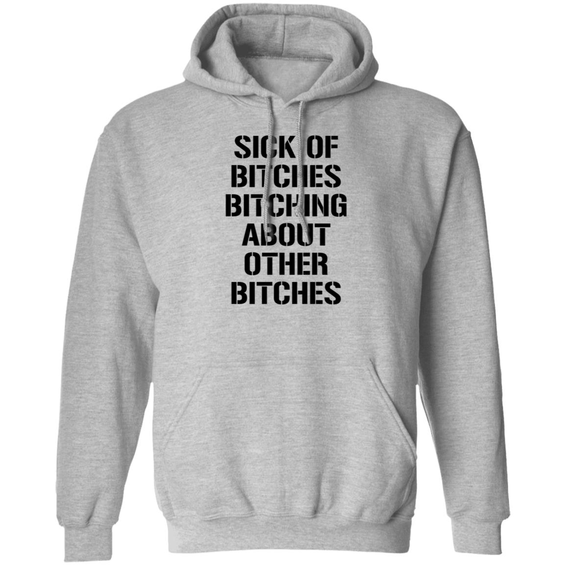 Sick Of Bitches Bitching About Other Bitches Shirt Hoodie Sweatshirt - Teechipus
