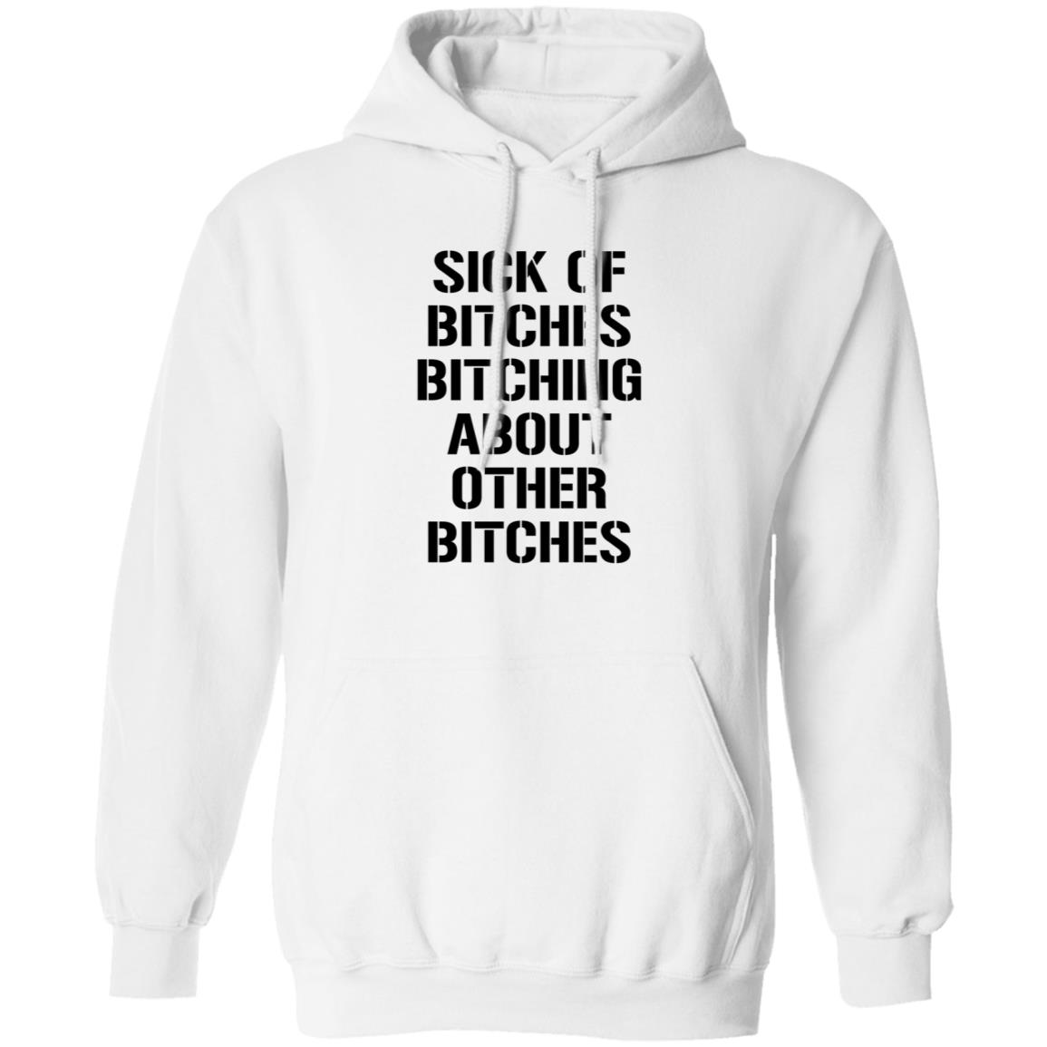 Sick Of Bitches Bitching About Other Bitches Shirt Hoodie Sweatshirt - Teechipus