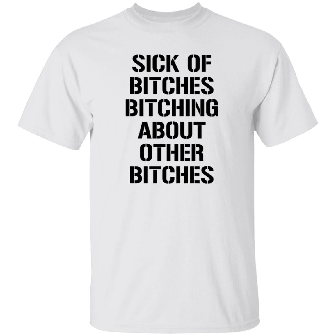 Sick Of Bitches Bitching About Other Bitches Shirt Hoodie Sweatshirt - Teechipus