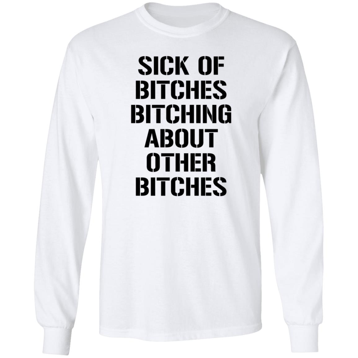 Sick Of Bitches Bitching About Other Bitches Shirt Hoodie Sweatshirt - Teechipus