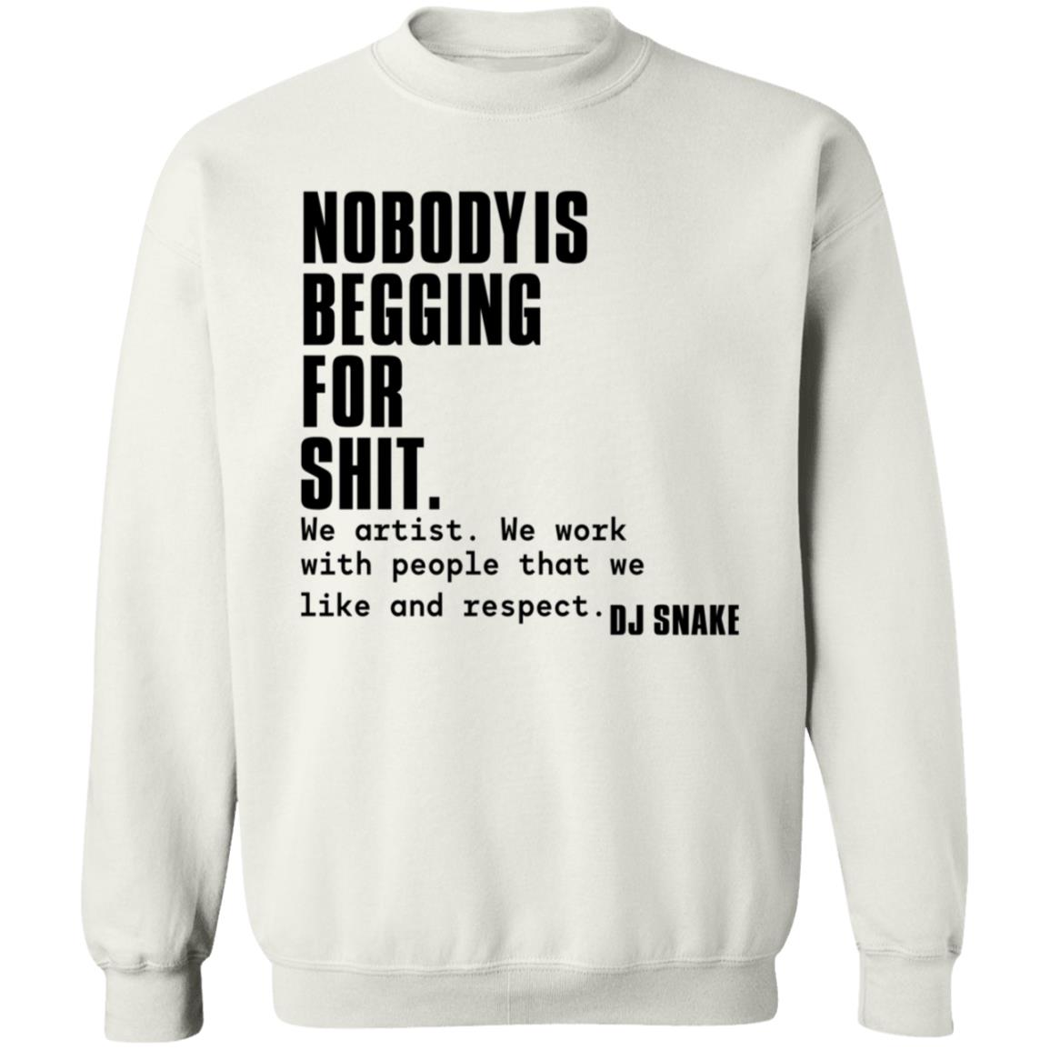 Nobody Is Begging For Shit Shirt Dj Snake Nobody Is Begging For Shit Shirt Hoodie Sweatshirt - Teechipus