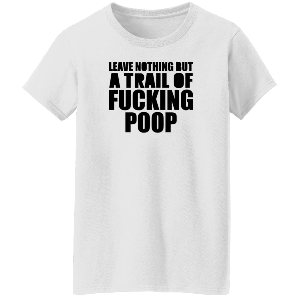 Leave Nothing But A Trail Of Fucking Poop Shirt Hoodie Sweatshirt - Teechipus
