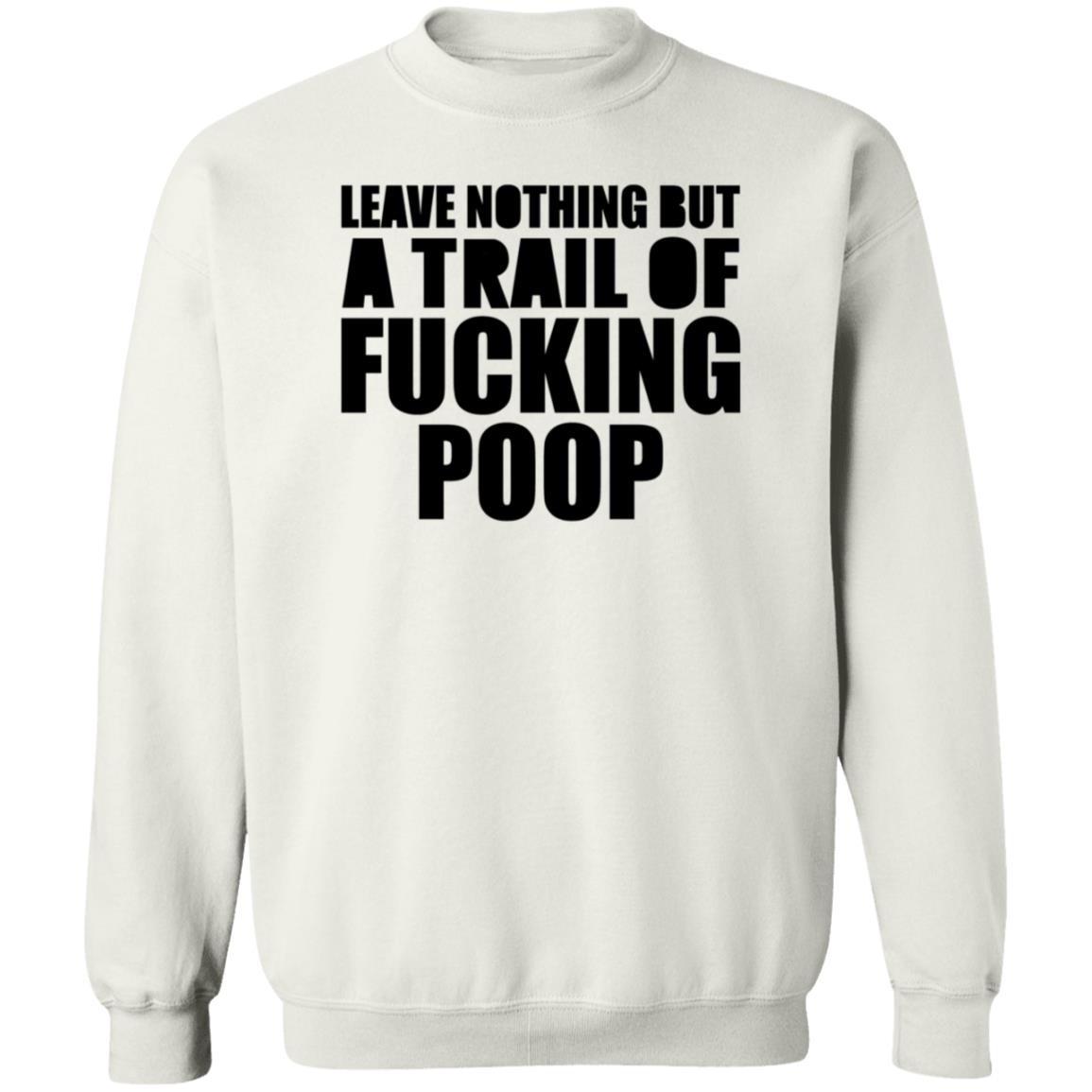 Leave Nothing But A Trail Of Fucking Poop Shirt Hoodie Sweatshirt - Teechipus