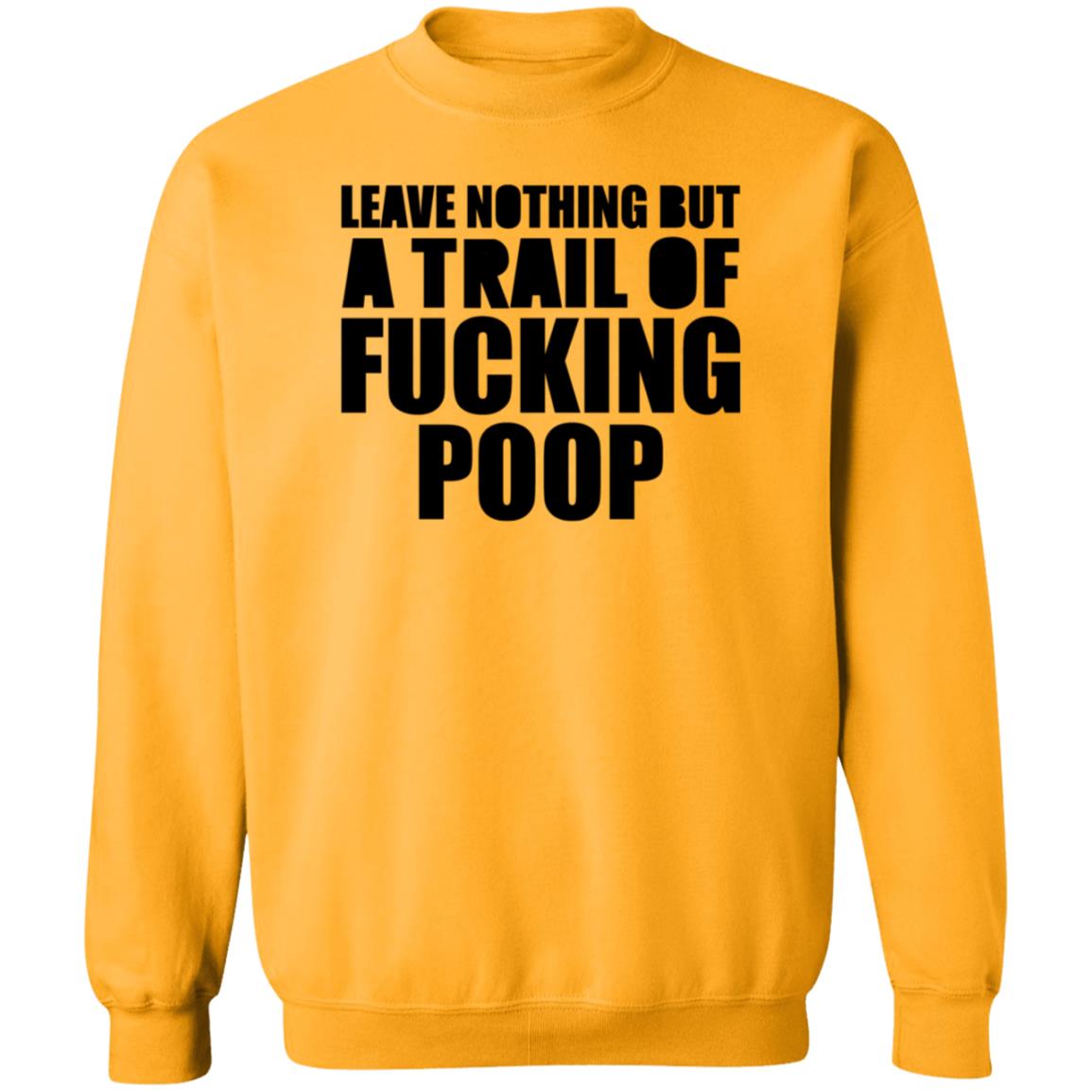 Leave Nothing But A Trail Of Fucking Poop Shirt Hoodie Sweatshirt - Teechipus