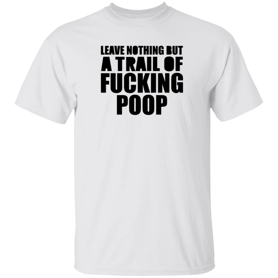 Leave Nothing But A Trail Of Fucking Poop Shirt Hoodie Sweatshirt - Teechipus