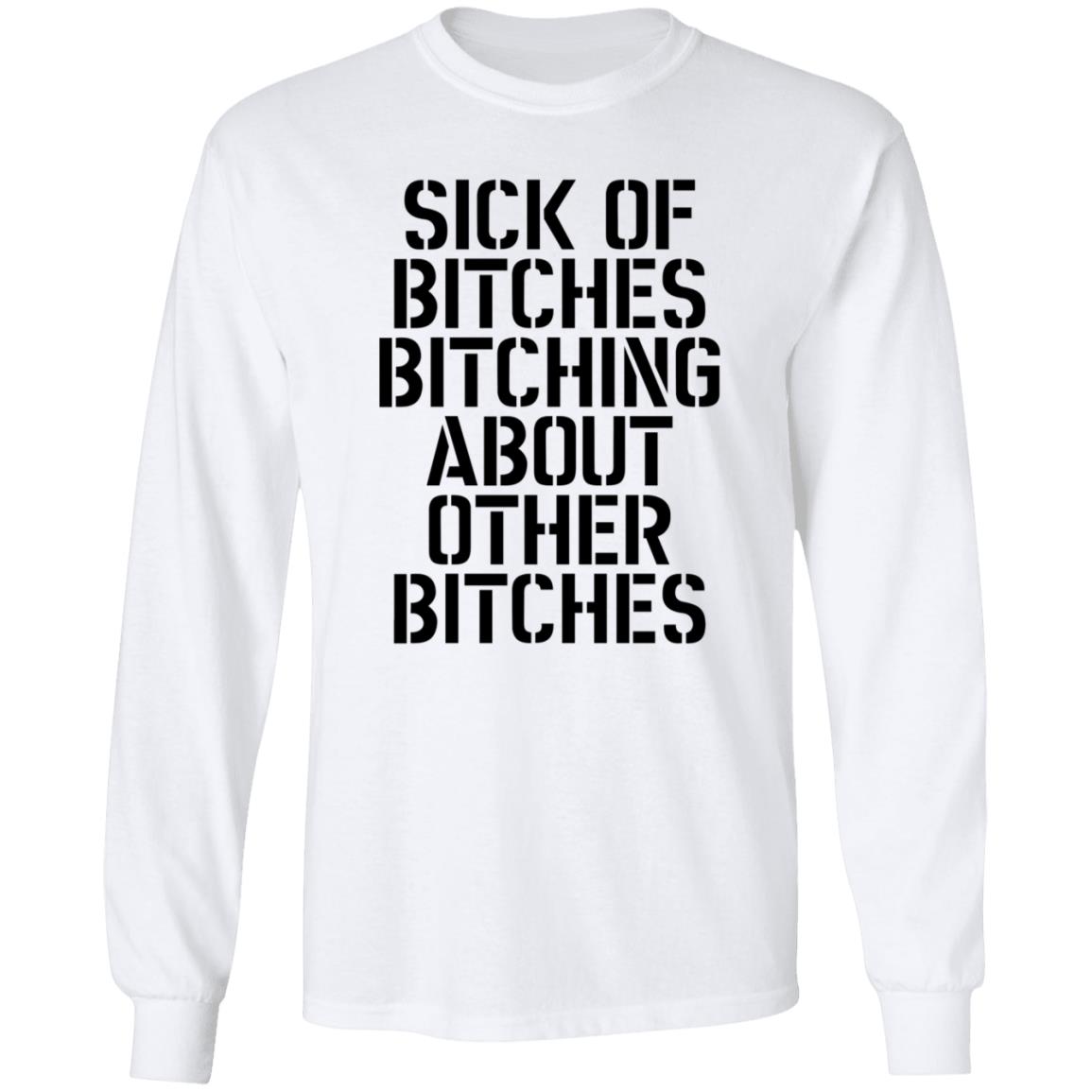 Sick Of Bitches Bitching About Other Bitches Shirt - Teechipus