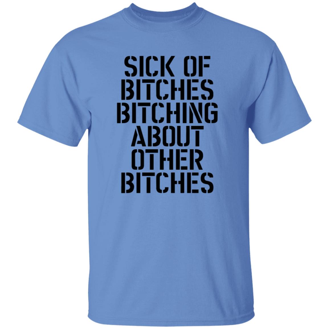 Sick Of Bitches Bitching About Other Bitches Shirt - Teechipus