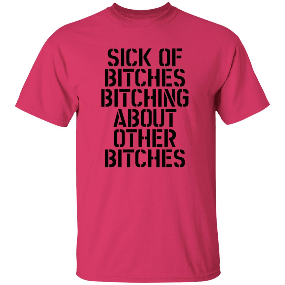 Sick Of Bitches Bitching About Other Bitches Shirt - Teechipus