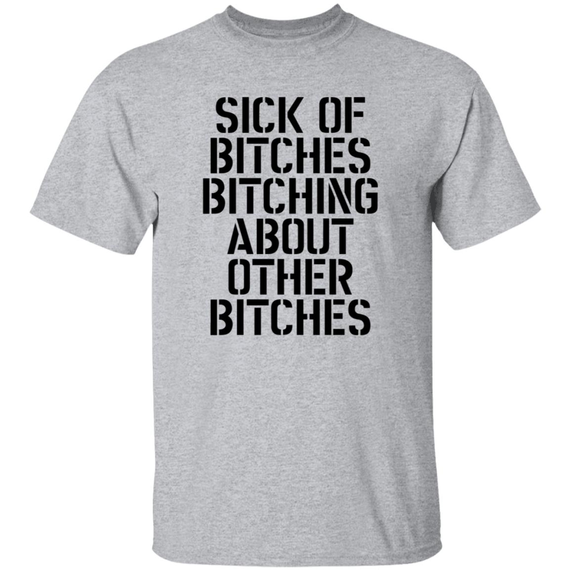 Sick Of Bitches Bitching About Other Bitches Shirt - Teechipus