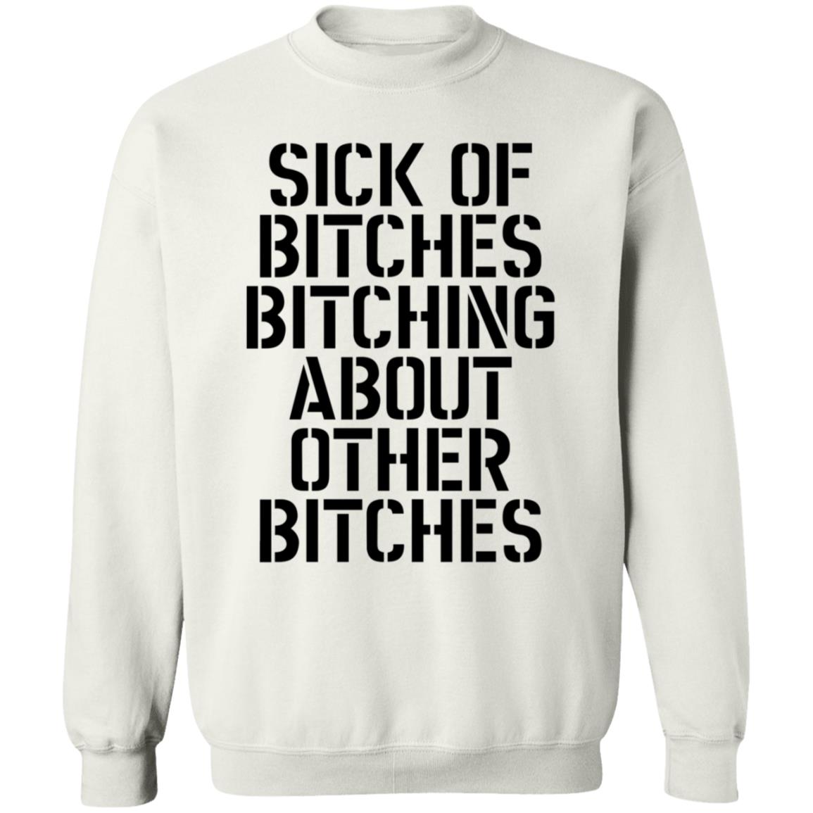 Sick Of Bitches Bitching About Other Bitches Shirt - Teechipus
