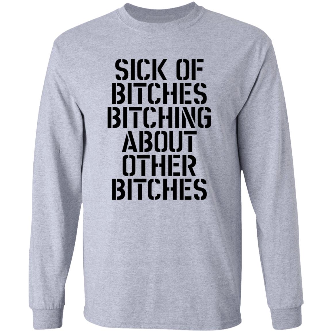 Sick Of Bitches Bitching About Other Bitches Shirt - Teechipus