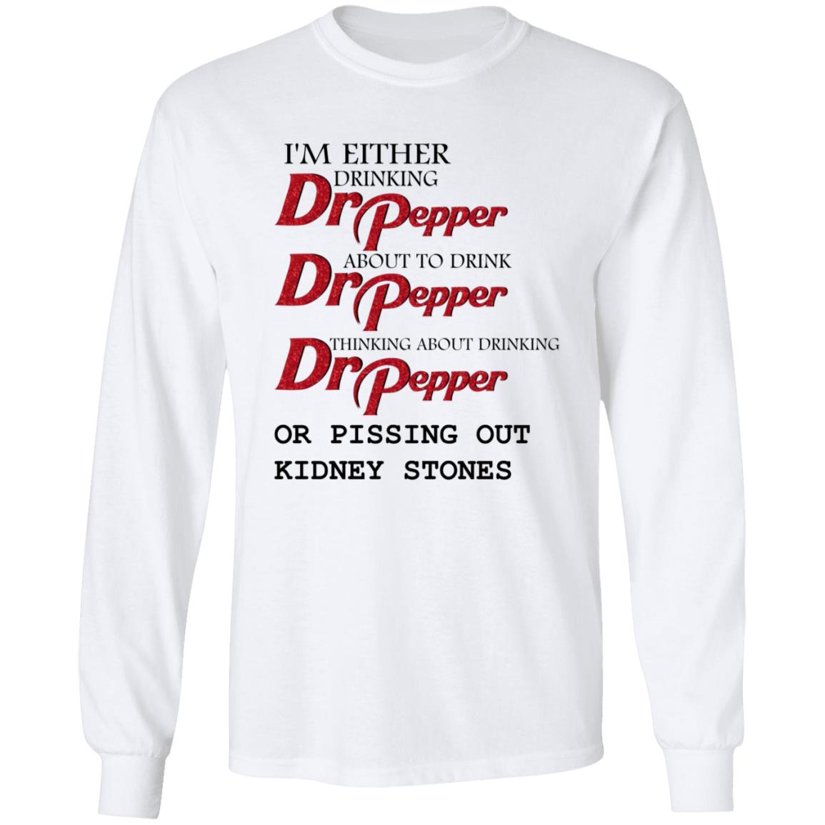 I'm Either Drinking Dr Pepper About To Drink Dr Pepper Thinking About Drinking Dr Pepper Or Pissing Out Kidney Stones Shirt - Teechipus
