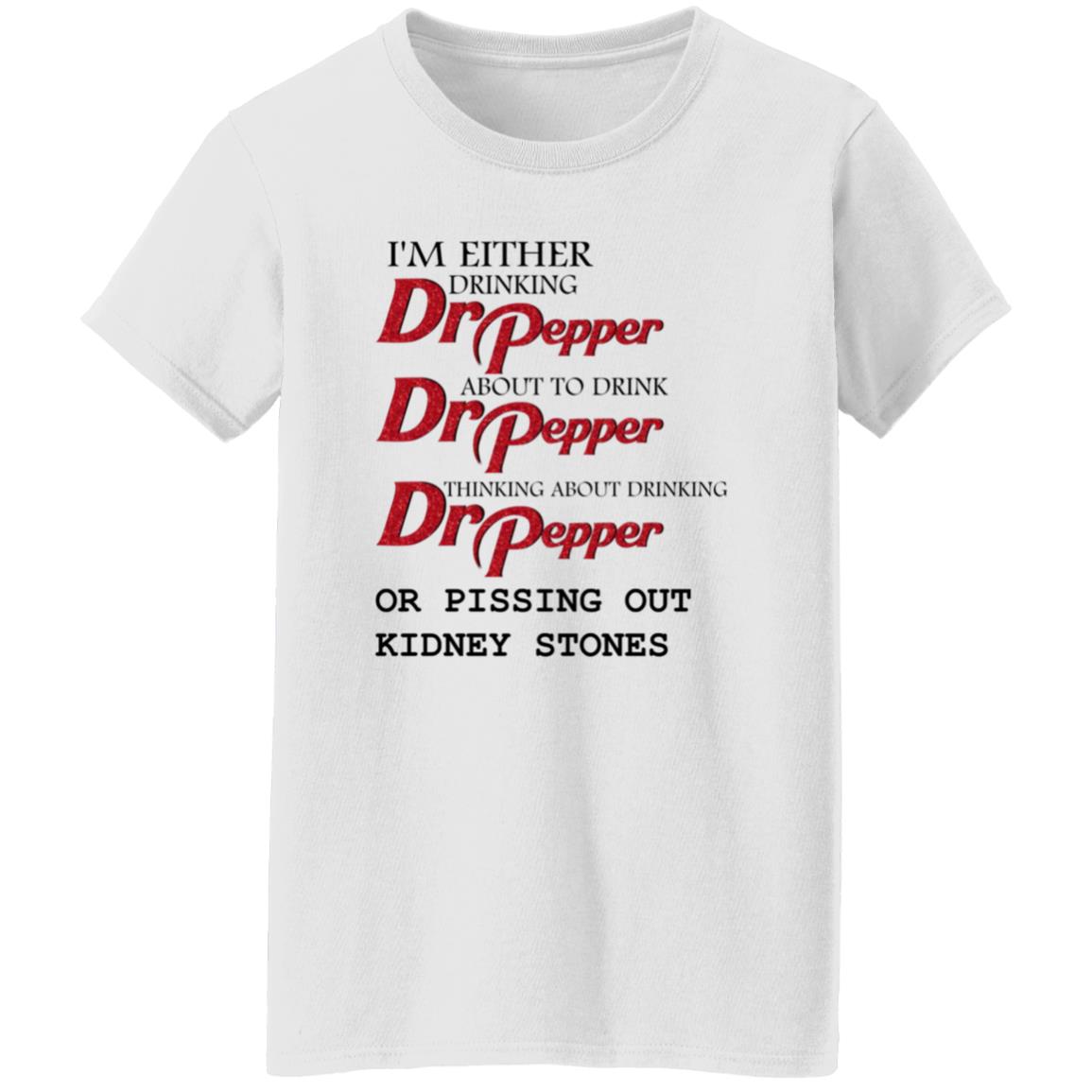 I'm Either Drinking Dr Pepper About To Drink Dr Pepper Thinking About Drinking Dr Pepper Or Pissing Out Kidney Stones Shirt - Teechipus