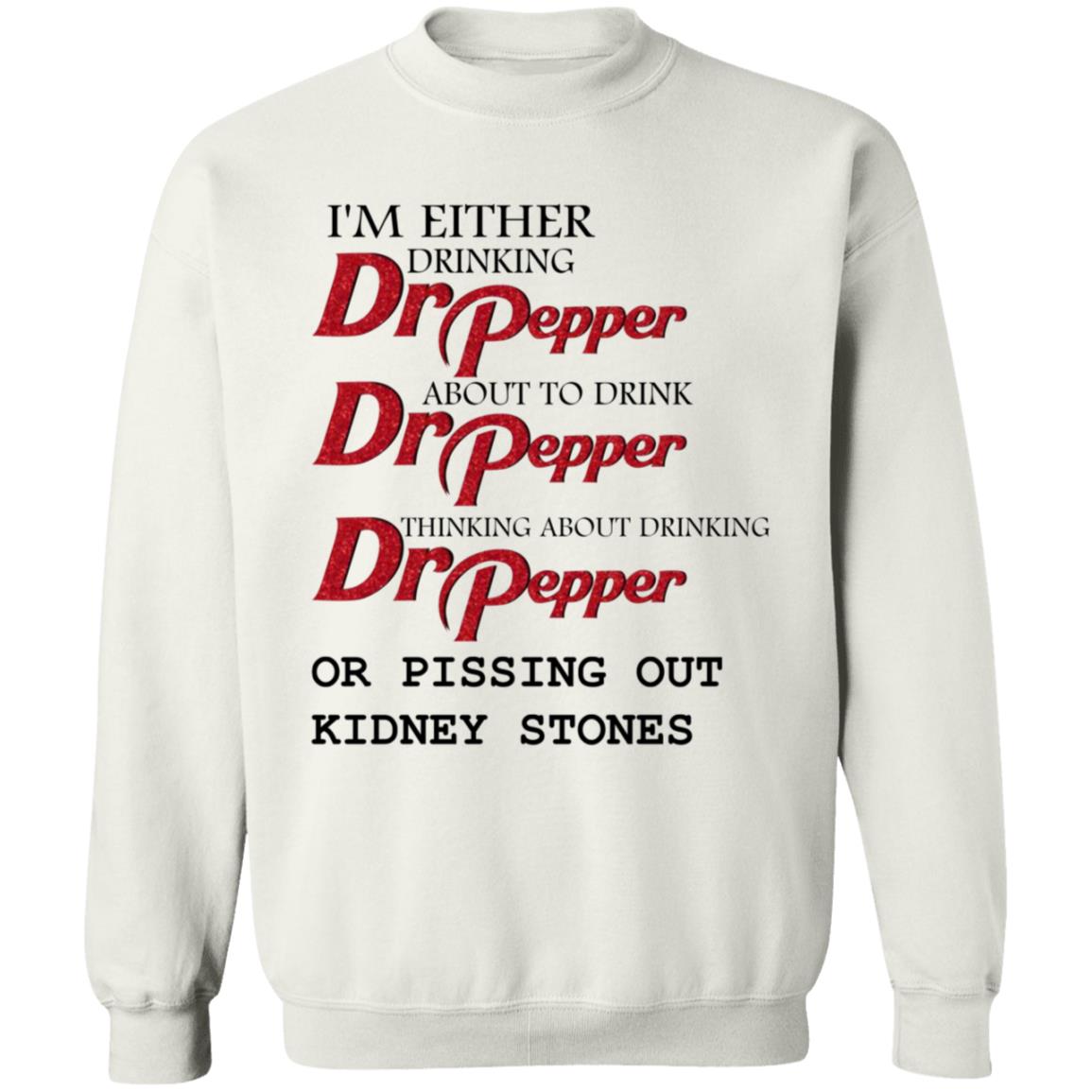 I'm Either Drinking Dr Pepper About To Drink Dr Pepper Thinking About Drinking Dr Pepper Or Pissing Out Kidney Stones Shirt - Teechipus