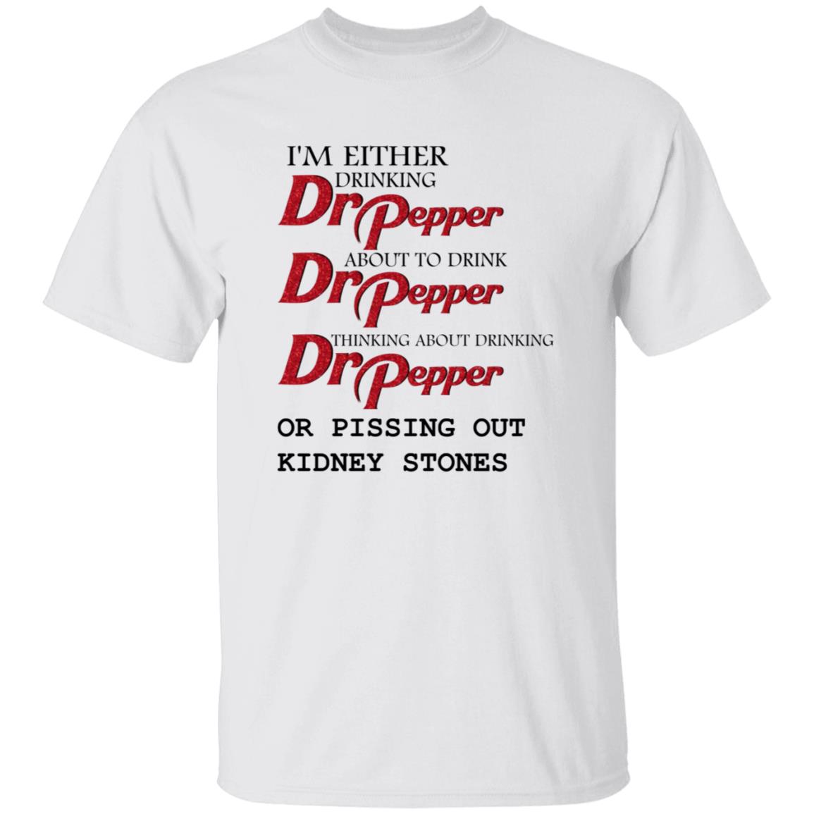 I'm Either Drinking Dr Pepper About To Drink Dr Pepper Thinking About Drinking Dr Pepper Or Pissing Out Kidney Stones Shirt - Teechipus