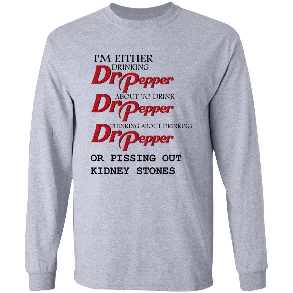 I'm Either Drinking Dr Pepper About To Drink Dr Pepper Thinking About Drinking Dr Pepper Or Pissing Out Kidney Stones Shirt - Teechipus