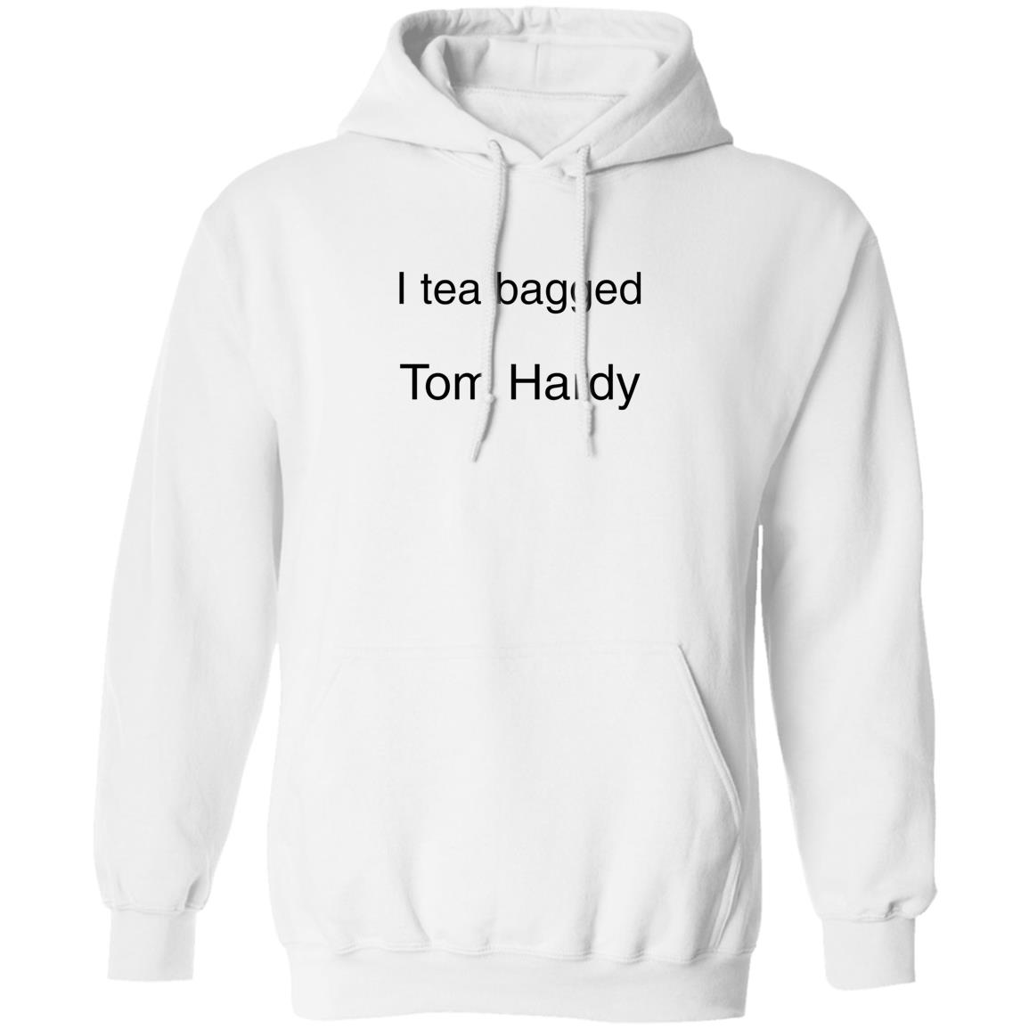 I Tea Bagged Tom Hardy Shirt Hardycomfort I Tea Bagged Tom Hardy Shirt Hoodie Sweatshirt - Teechipus