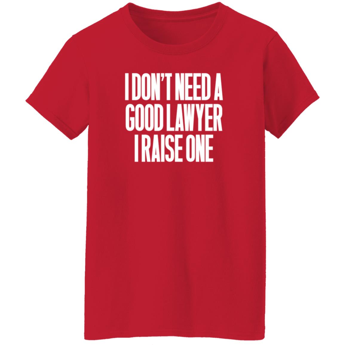 I Don't Need A Good Lawyer I Raise One Shirt Hoodie Sweatshirt - Teechipus
