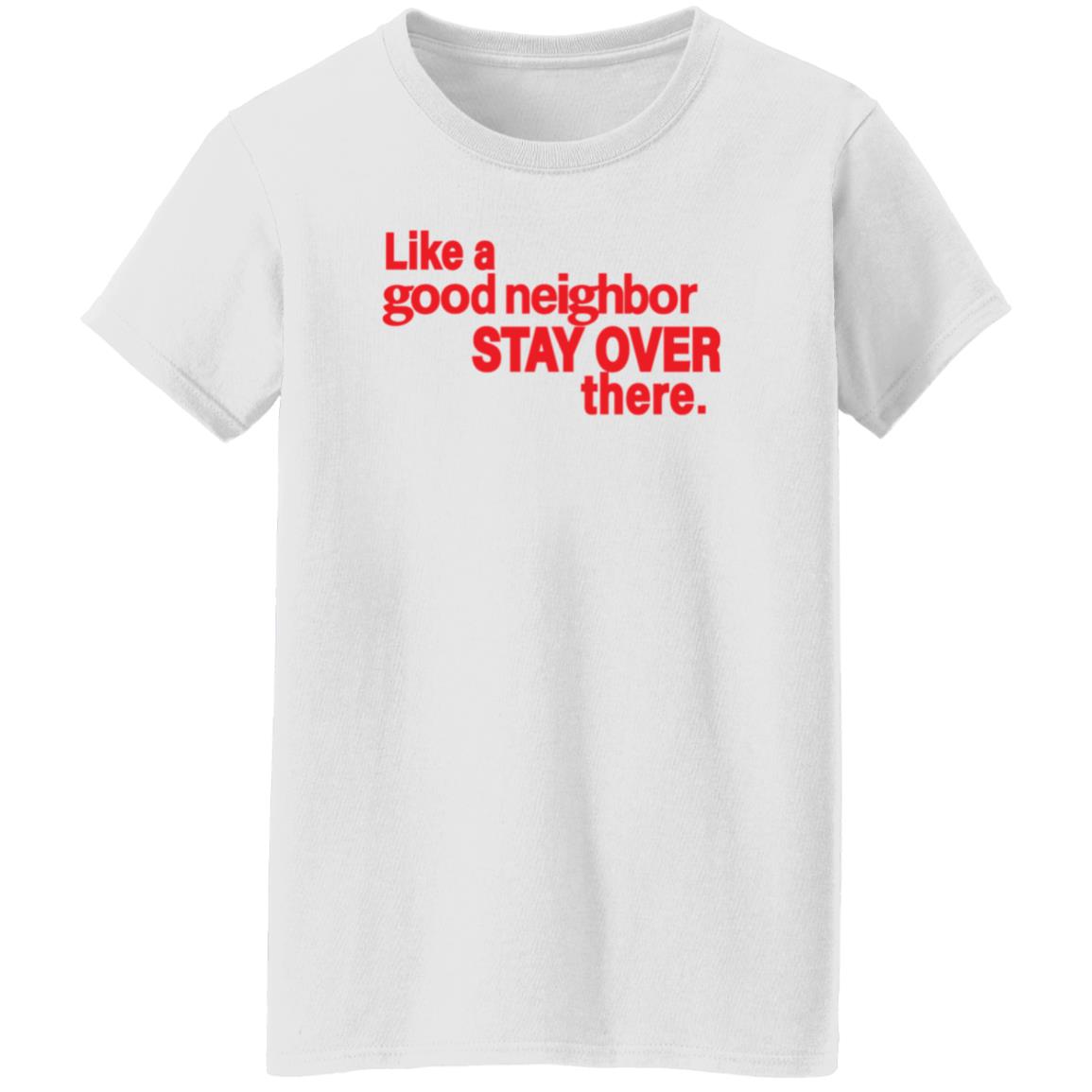 Like A Good Neighbor Stay Over There Shirt Freshradio Merch - Teechipus